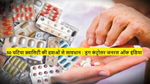 DCGI : 50 घटिया क़्वालिटी की दवाओं से सावधान : ड्रग कंट्रोलर जनरल ऑफ इंडिया