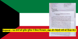 Gujarat : 10 लोगों को कुवैत पुलिस ने किया गिरफ्तार, PM और विदेशी मंत्री को लिखा लेटर