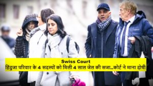 Swiss Court : हिंदुजा परिवार के 4 सदस्यों को मिली 4 साल जेल की सजा, Swiss कोर्ट ने माना दोषी