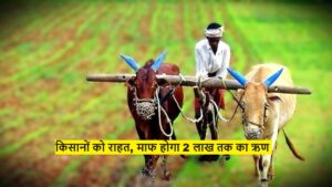 Farmer's loan up to Rs 2 lakh waived : किसानों को राहत, माफ होगा 2 लाख तक का ऋण