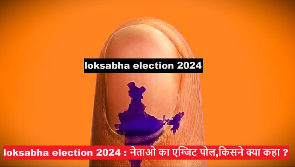 loksabha election 2024 : नेताओ का एग्जिट पोल,किसने क्या कहा ?