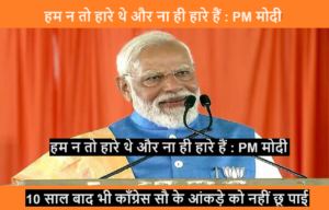 Narendra Modi : हम न तो हारे थे और ना ही हारे हैं : चुनाव नतीजों पर बोले PM मोदी